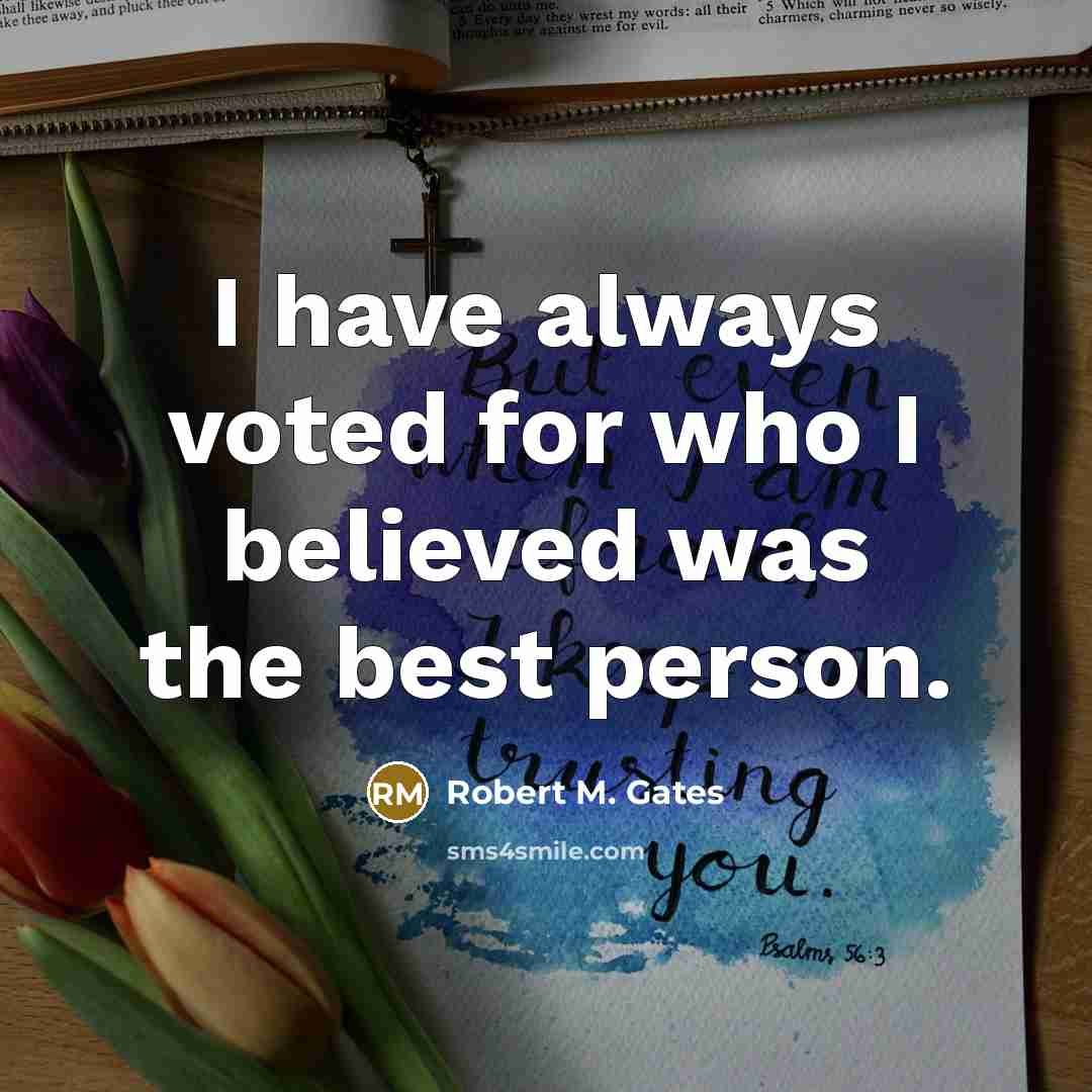 “I have always voted for who I believed was the best person.” quote by Robert M. Gates