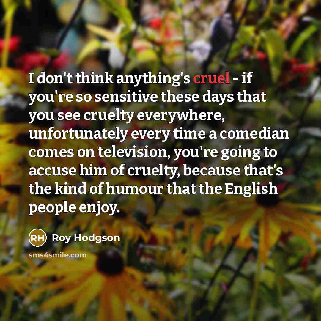 “I don't think anything's cruel - if you're so sensitive…” quote by Roy Hodgson