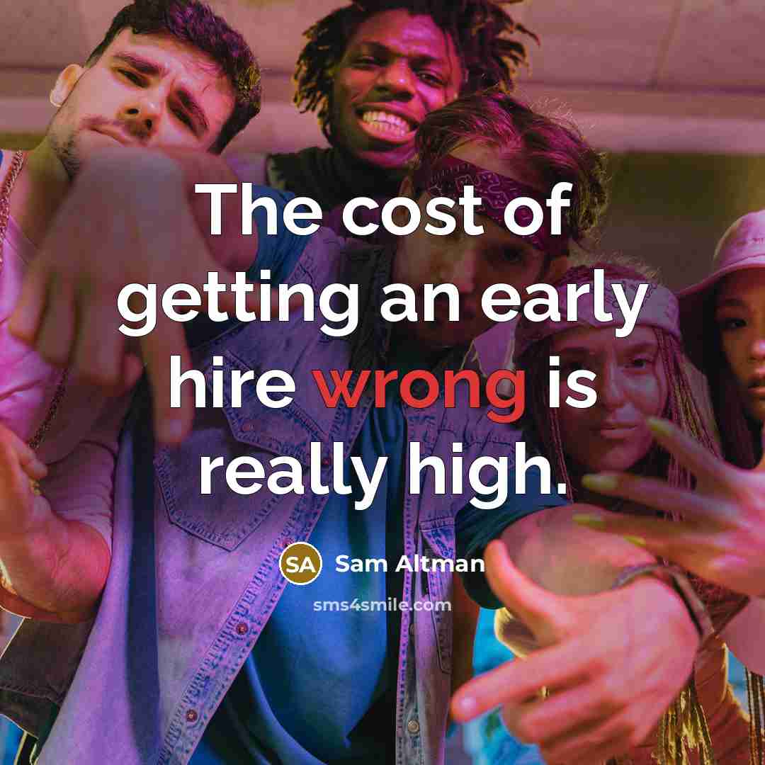 “The cost of getting an early hire wrong is really…” quote by Sam Altman