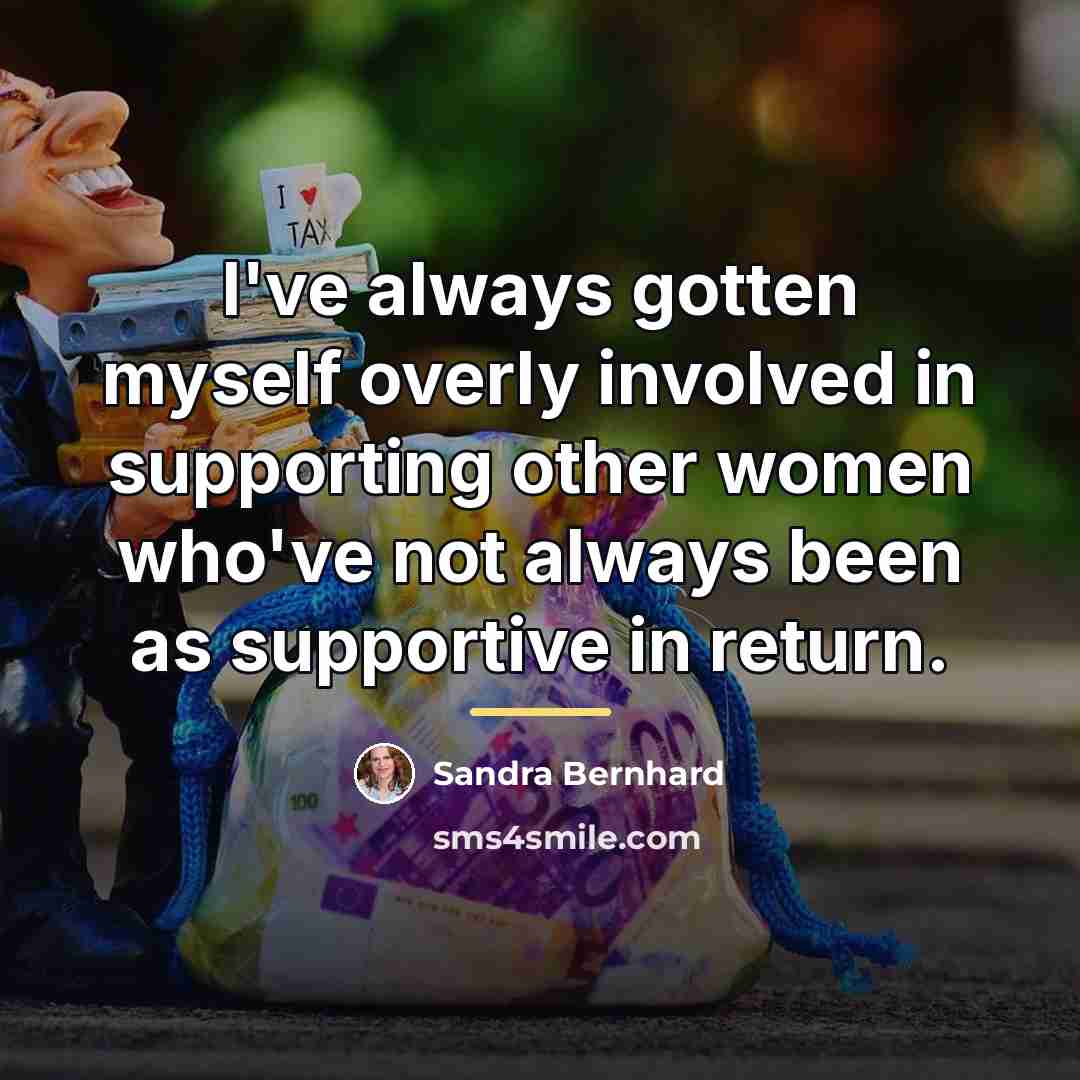 “I've always gotten myself overly involved in supporting other women…” quote by Sandra Bernhard