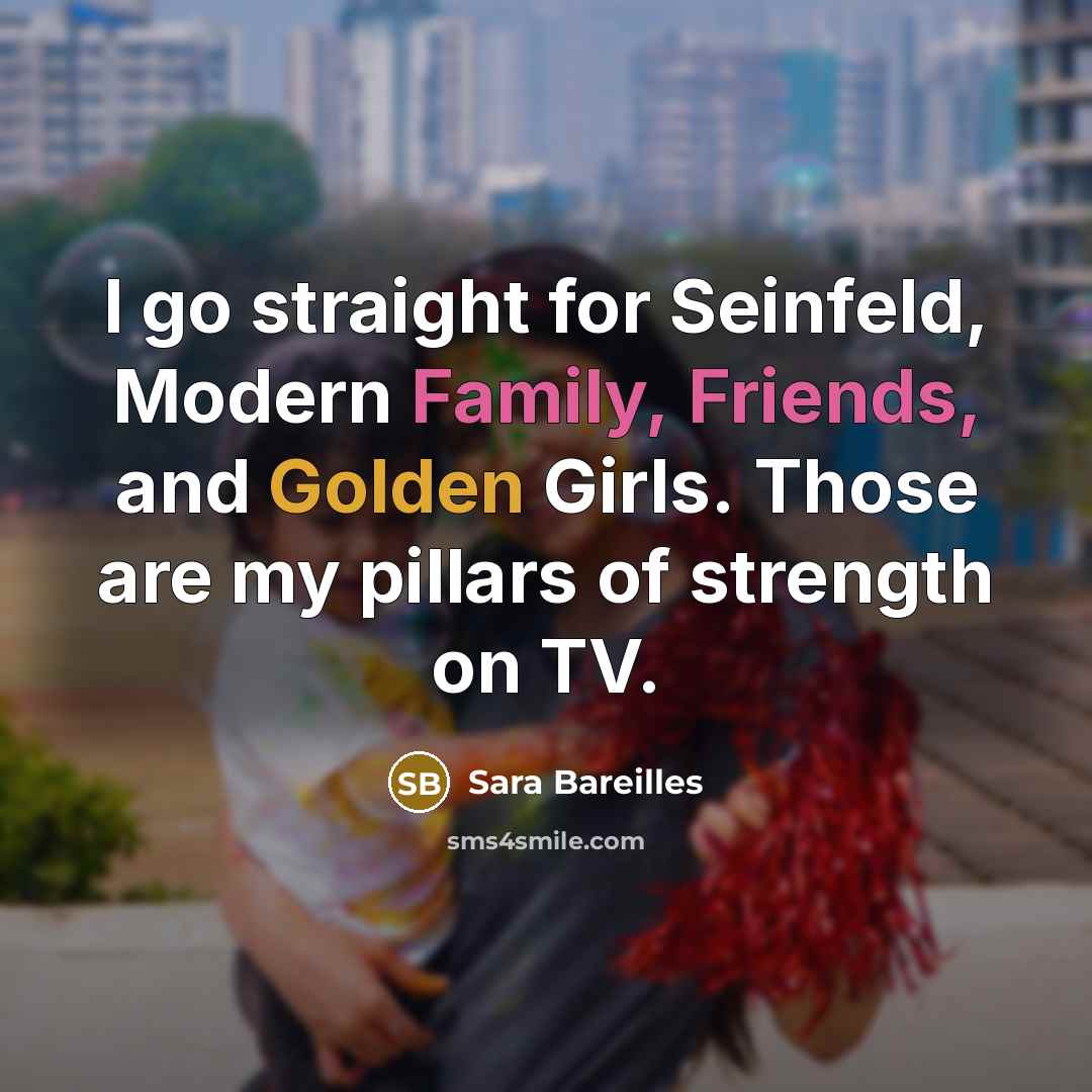 “I go straight for Seinfeld, Modern Family, Friends, and Golden…” quote by Sara Bareilles