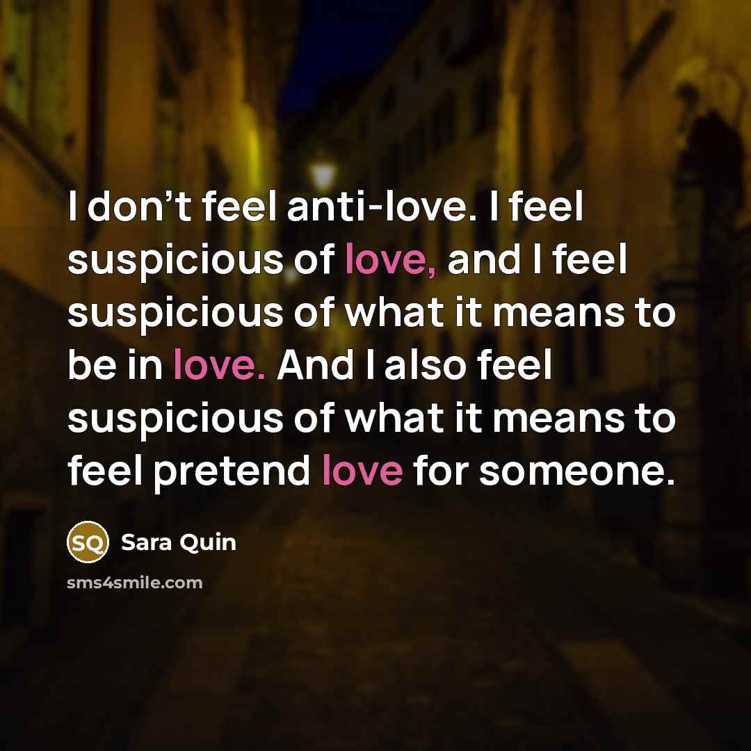 “I don't feel anti-love. I feel suspicious of love, and…” quote by Sara Quin