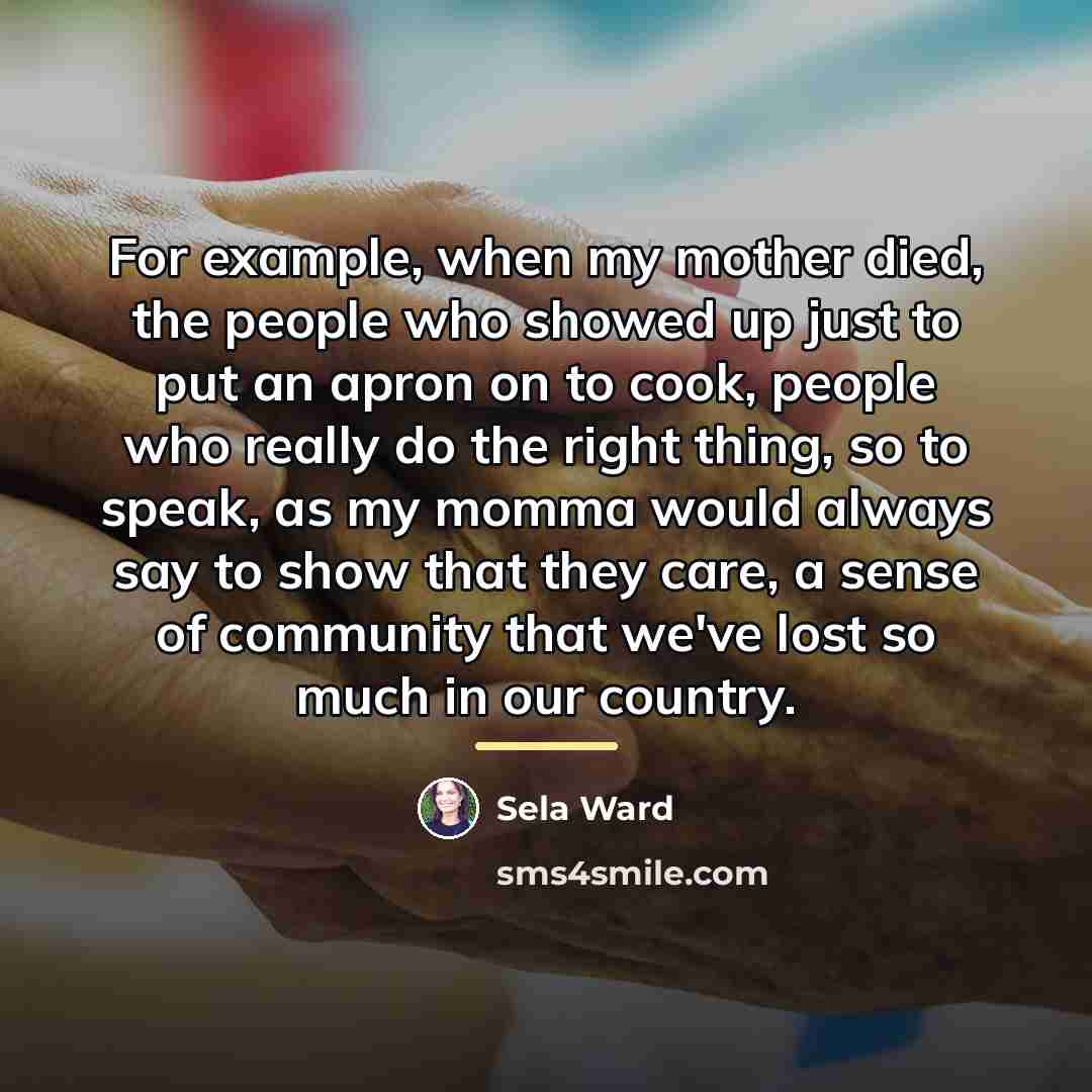 “For example, when my mother died, the people who showed…” quote by Sela Ward