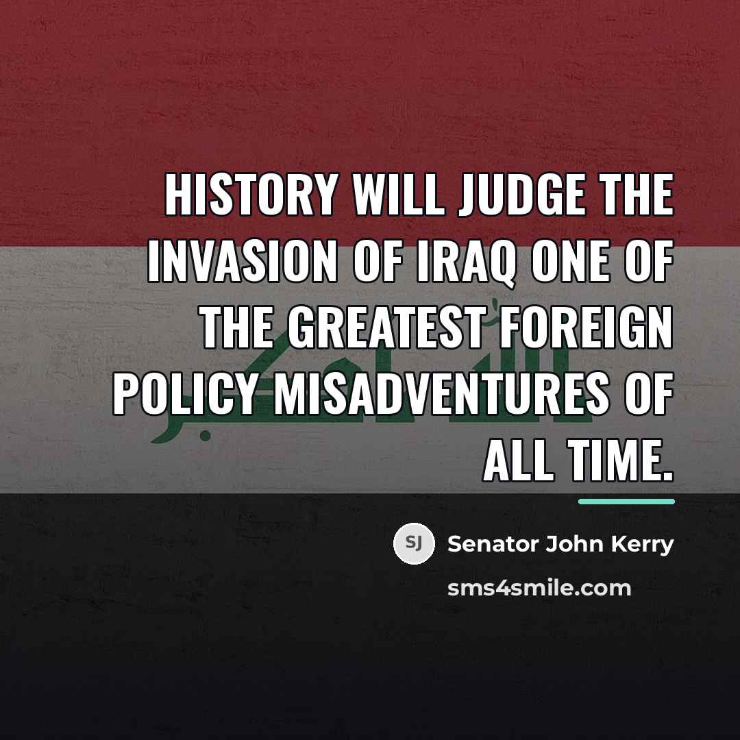 “History will judge the invasion of Iraq one of the…” quote by Senator John Kerry