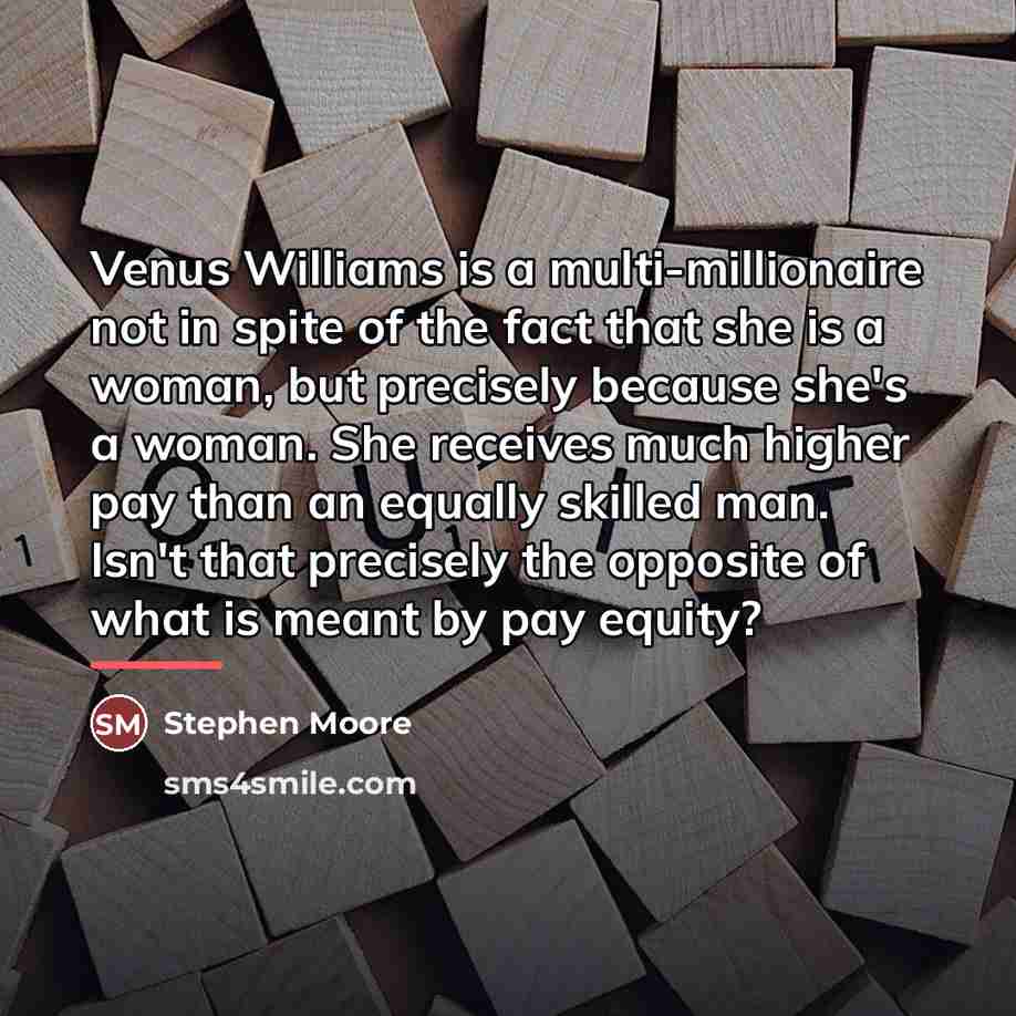 “Venus Williams is a multi-millionaire not in spite of the…” quote by Stephen Moore