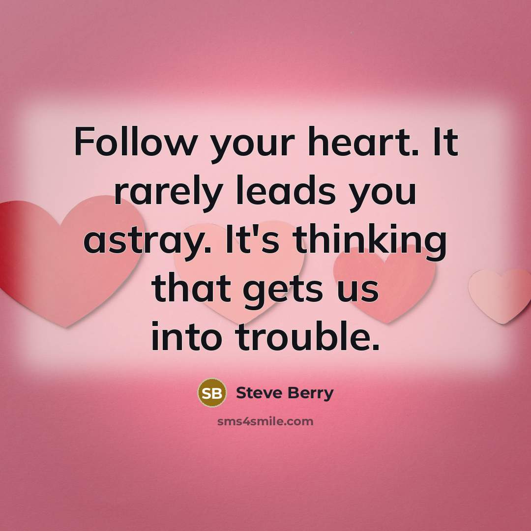 “Follow your heart. It rarely leads you astray. It's thinking…” quote by Steve Berry