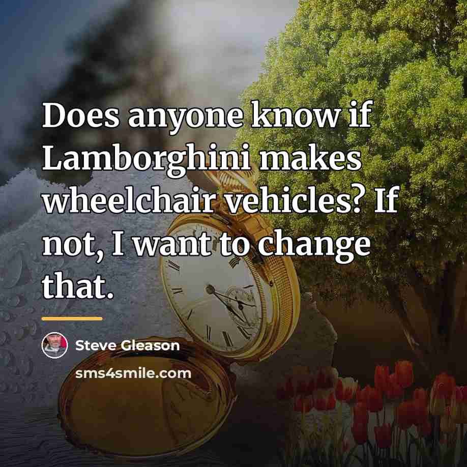 “Does anyone know if Lamborghini makes wheelchair vehicles? If not,…” quote by Steve Gleason