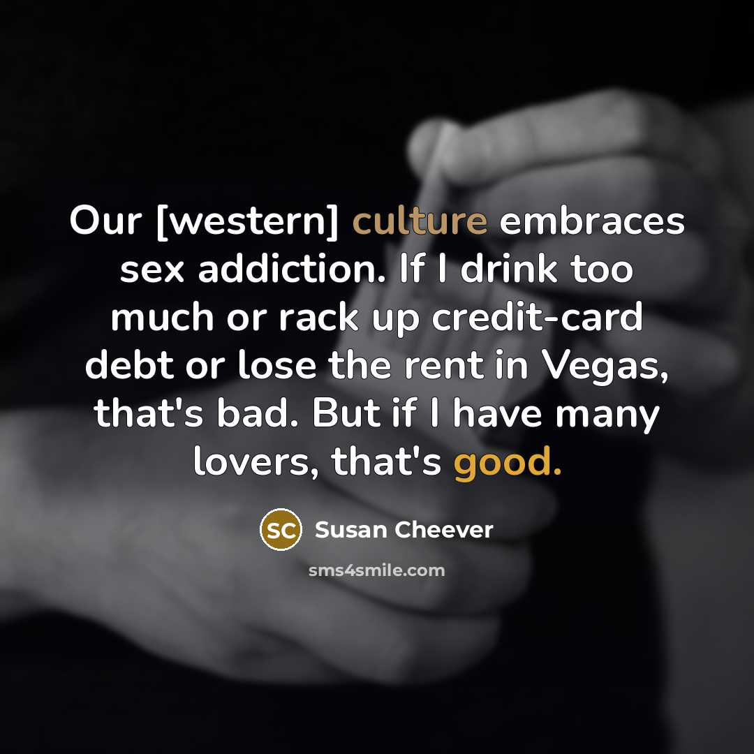 “Our [western] culture embraces sex addiction. If I drink too…” quote by Susan Cheever