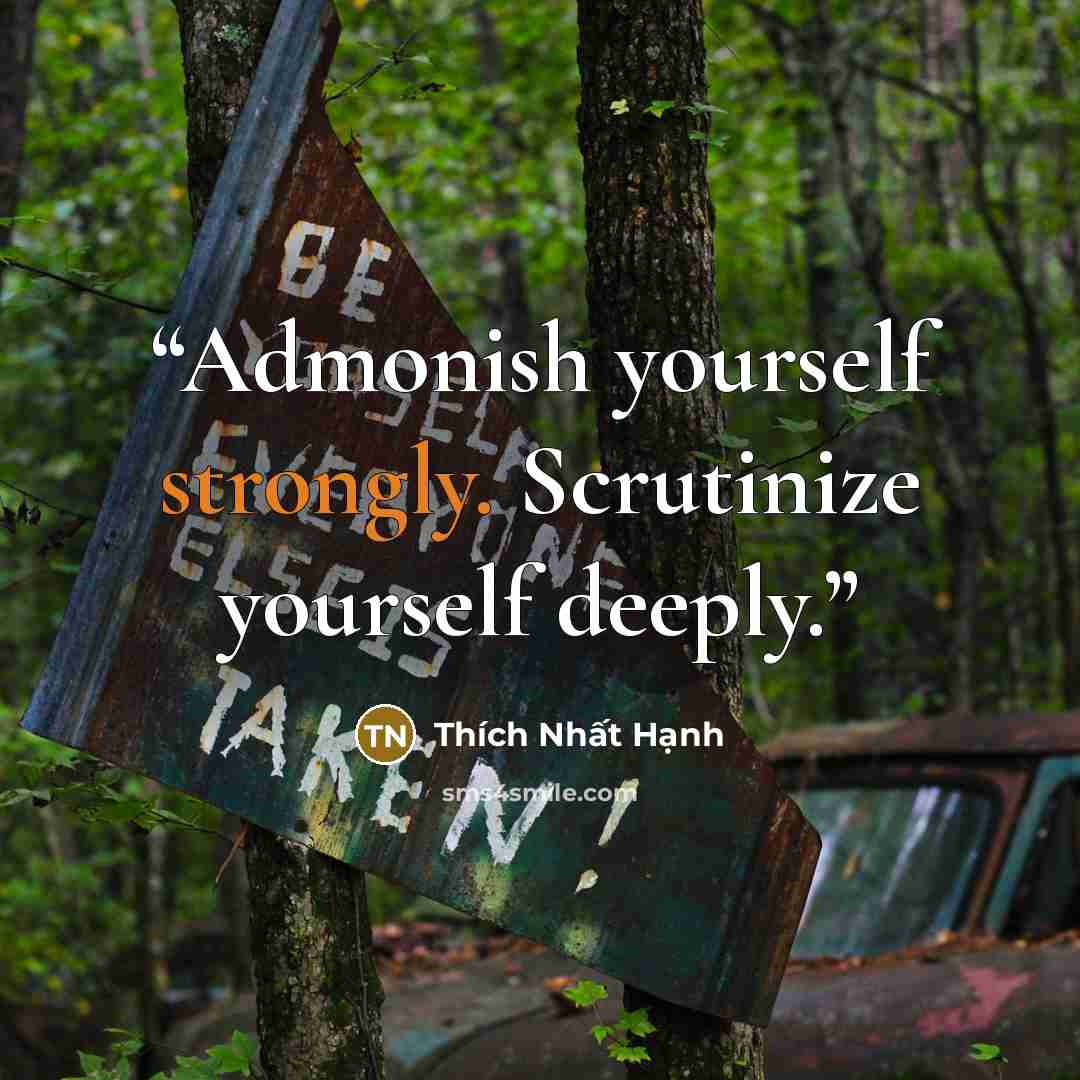 “Admonish yourself strongly. Scrutinize yourself deeply.” quote by Thích Nhất Hạnh