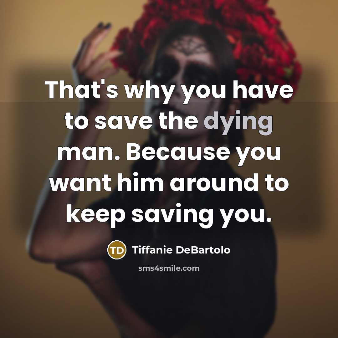 “That's why you have to save the dying man. Because…” quote by Tiffanie DeBartolo