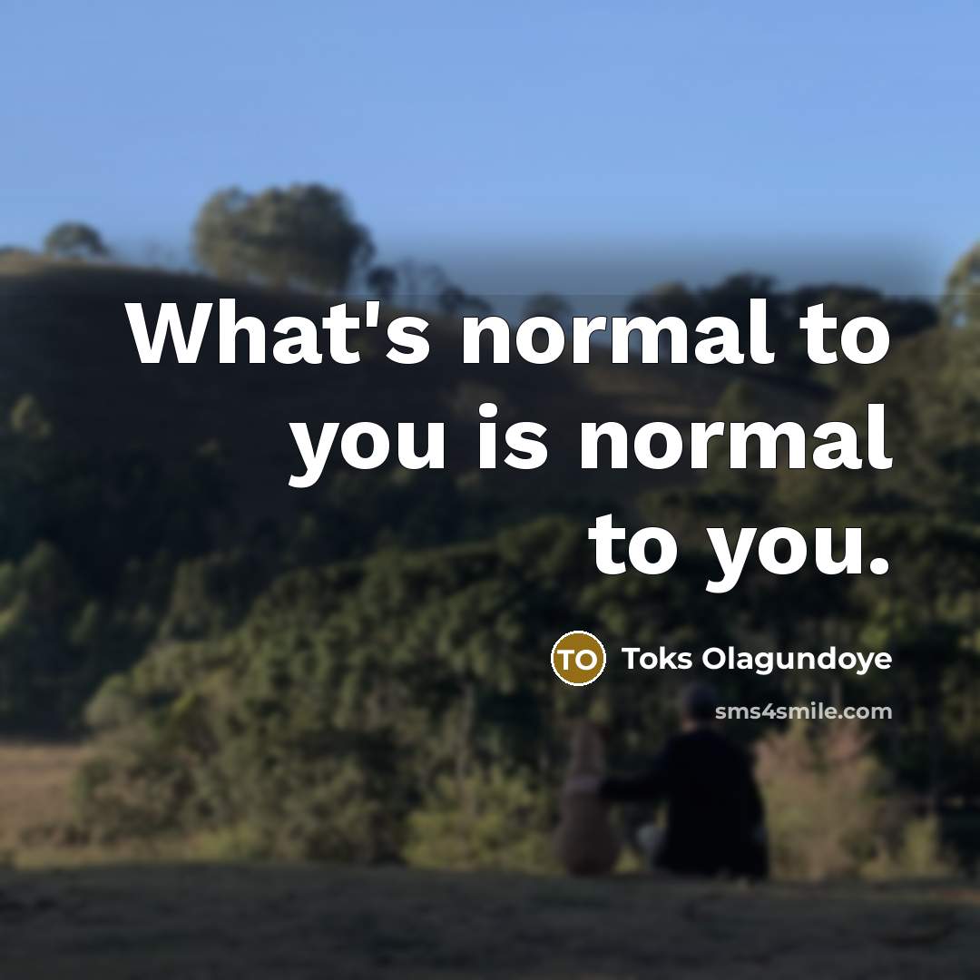“What's normal to you is normal to you.…” quote by Toks Olagundoye