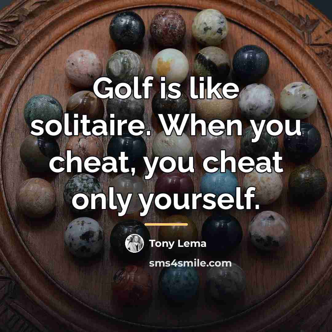 “Golf is like solitaire. When you cheat, you cheat only…” quote by Tony Lema
