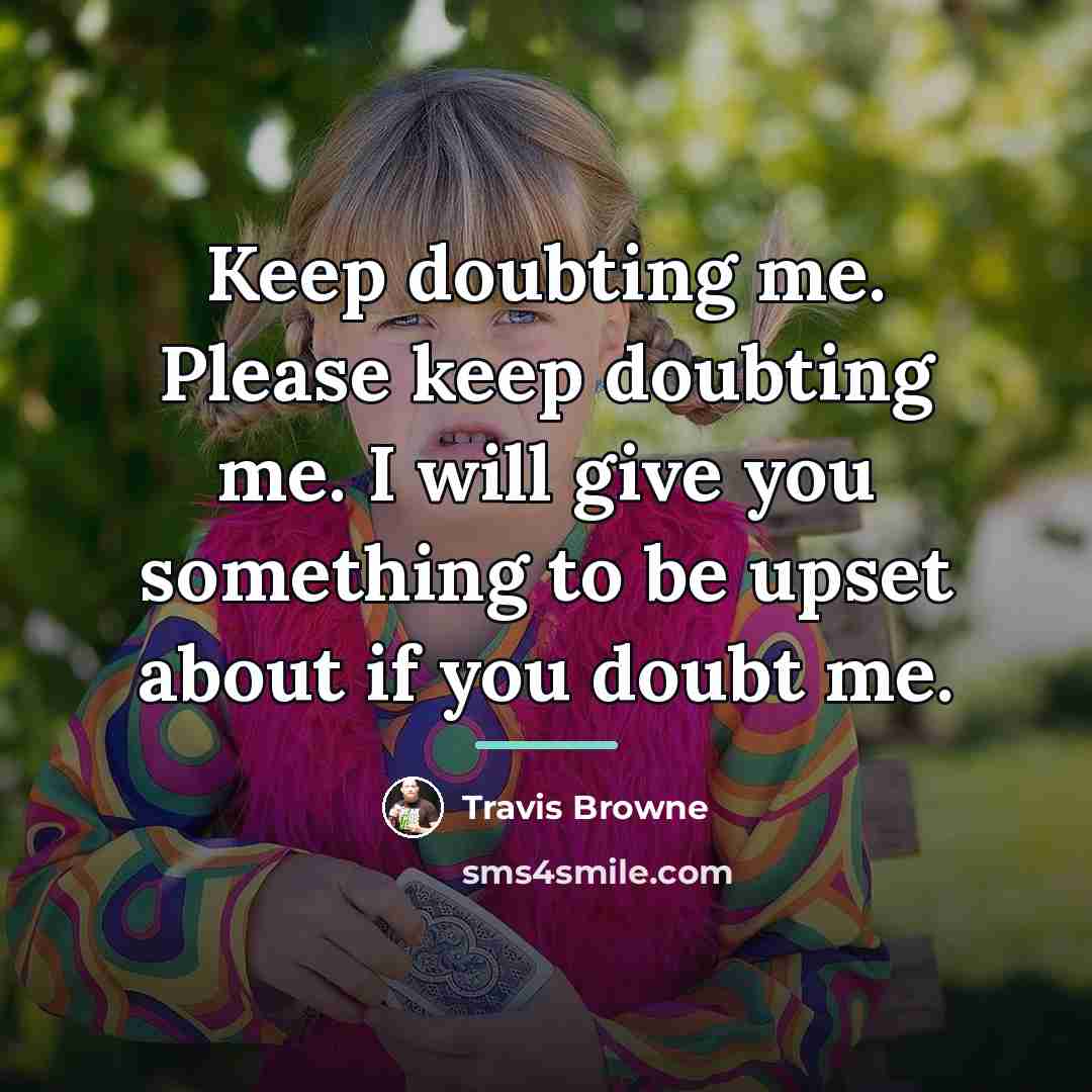 “Keep doubting me. Please keep doubting me. I will give…” quote by Travis Browne