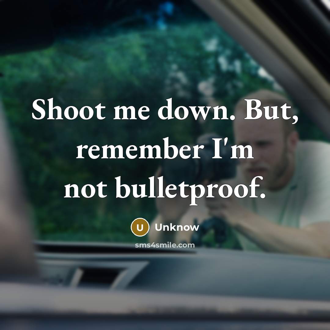 “Shoot me down. But, remember I'm not bulletproof.” quote by Unknow