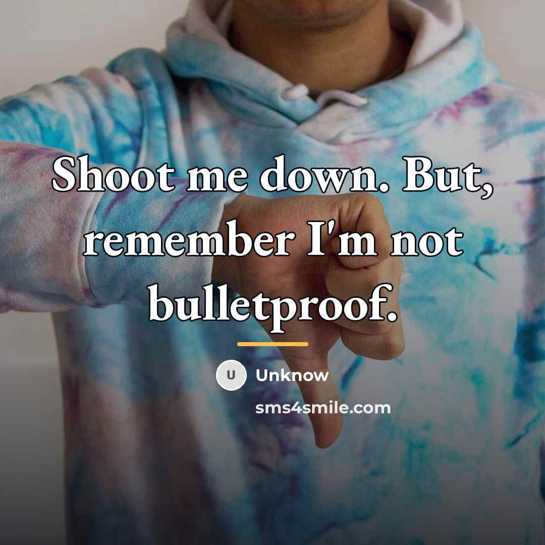 “Shoot me down. But, remember I'm not bulletproof.…” quote by Unknow