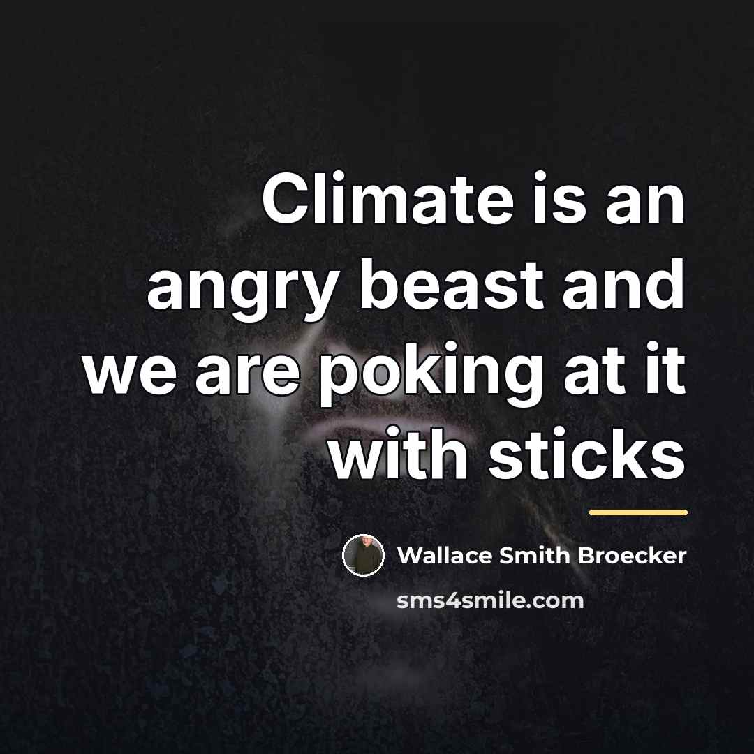 “Climate is an angry beast and we are poking at…” quote by Anonymous