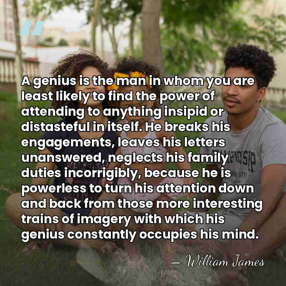 A genius is the man in whom you are least likely to&hellip; - William James