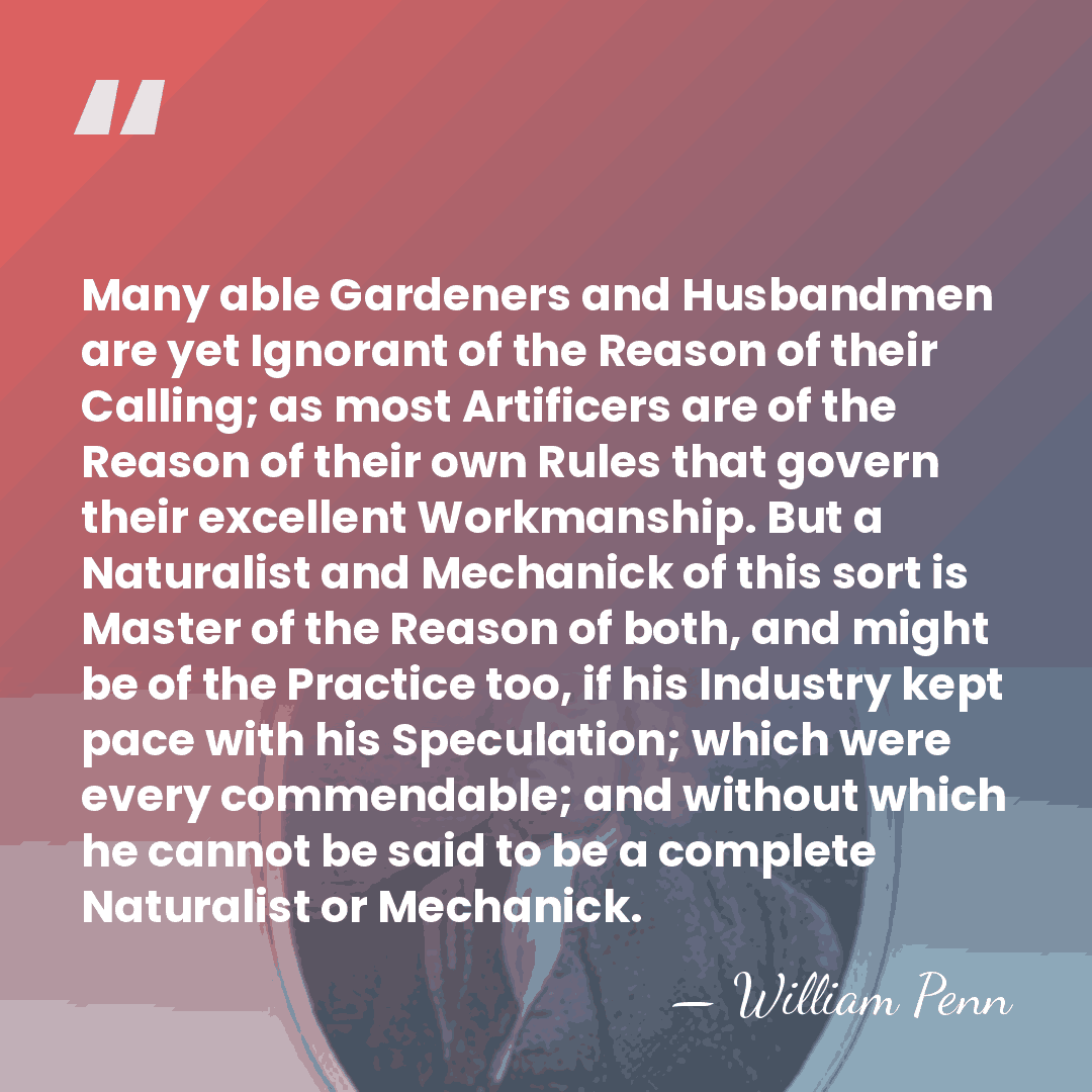 Many able Gardeners and Husbandmen are yet Ignorant of the Reason of&hellip; - William Penn