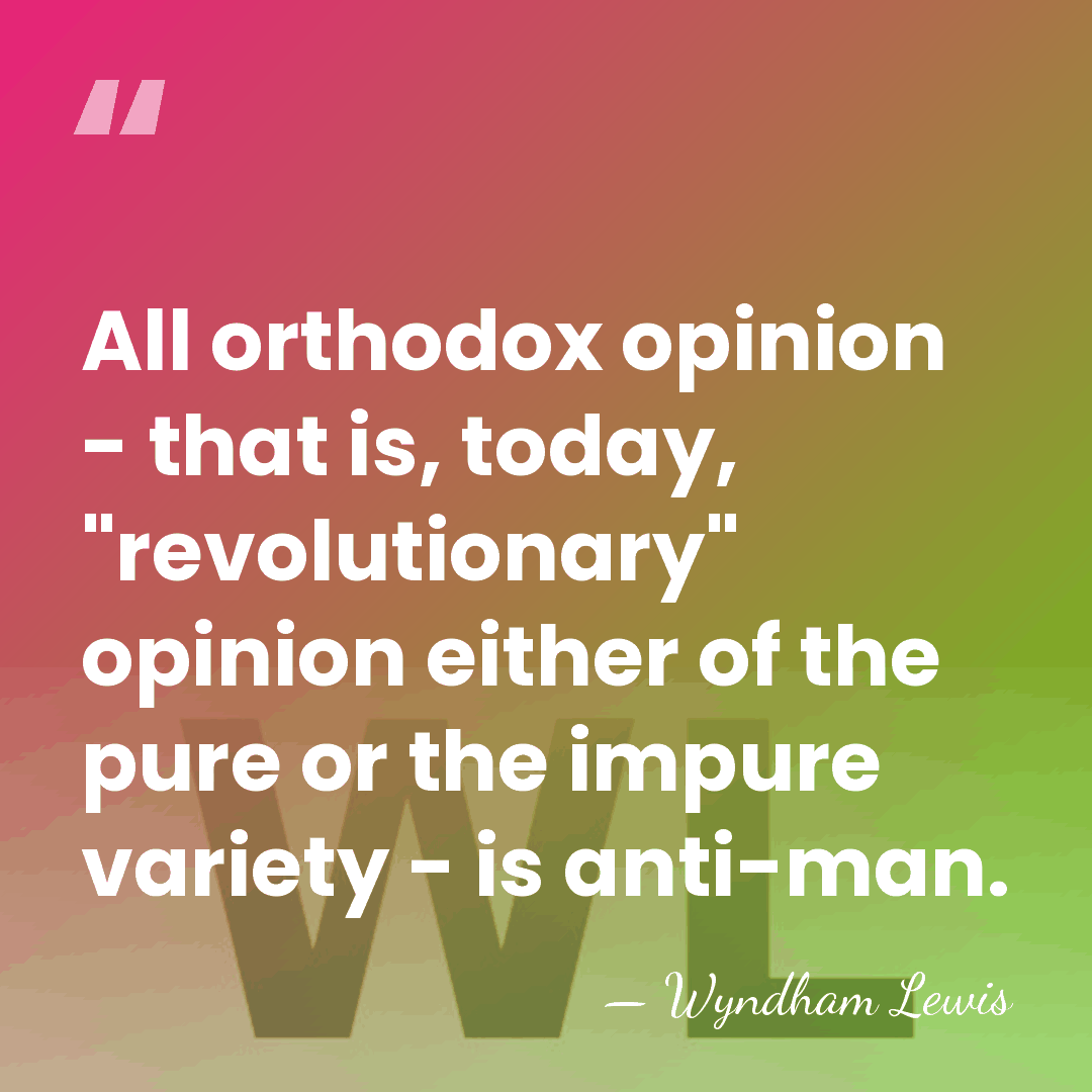 All orthodox opinion - that is, today, "revolutionary" opinion either of the&hellip; - Wyndham Lewis