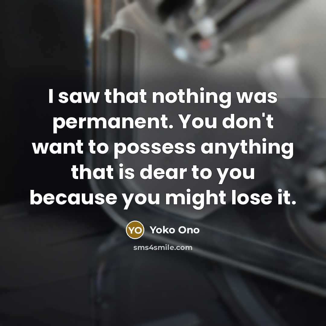 “I saw that nothing was permanent. You don't want to…” quote by Yoko Ono