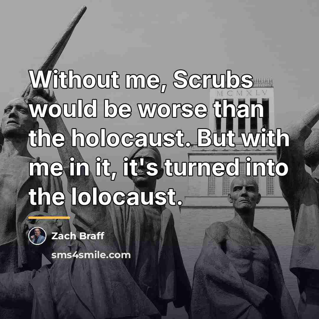 “Without me, Scrubs would be worse than the holocaust. But…” quote by Zach Braff