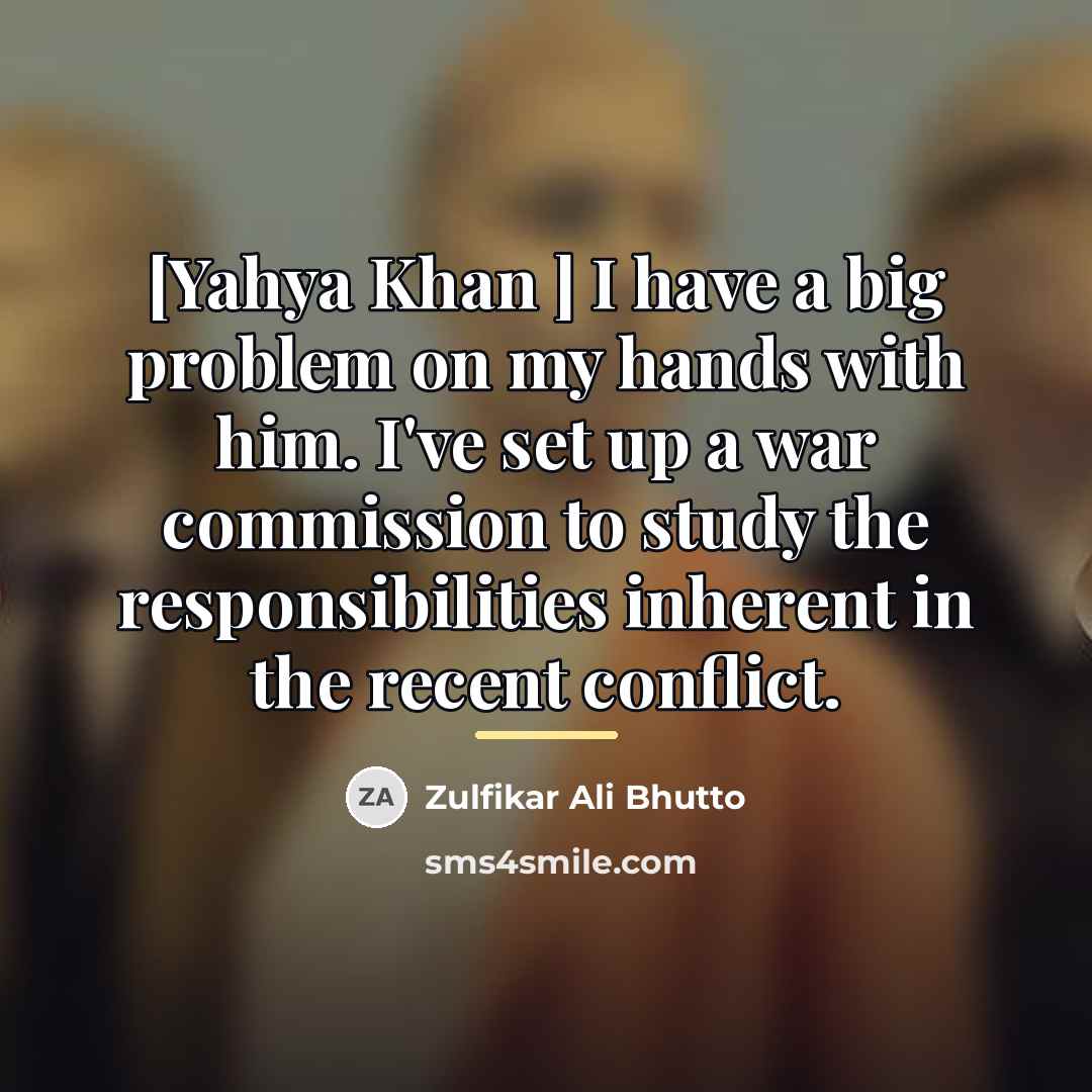 “[Yahya Khan ] I have a big problem on my…” quote by Zulfikar Ali Bhutto