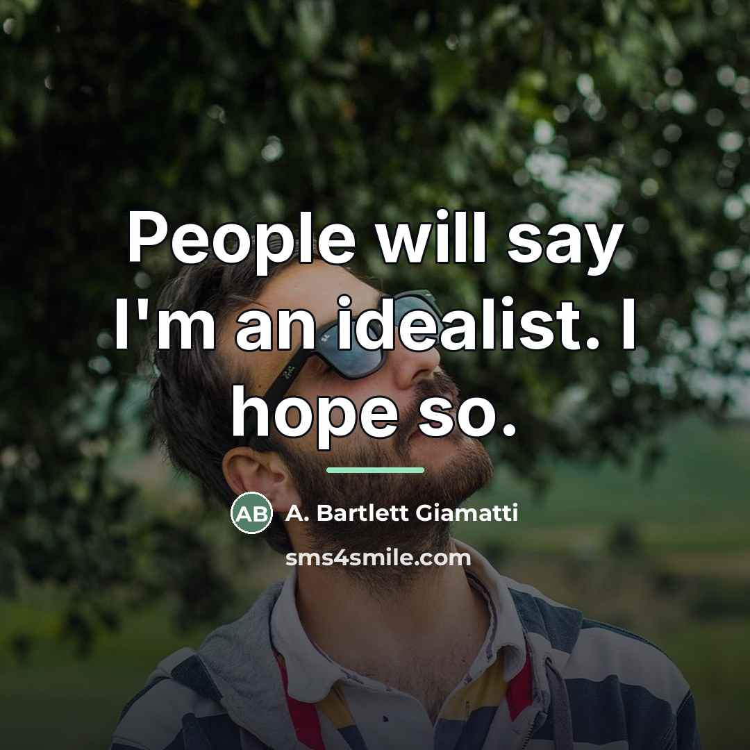 “People will say I'm an idealist. I hope so.…” quote by A. Bartlett Giamatti