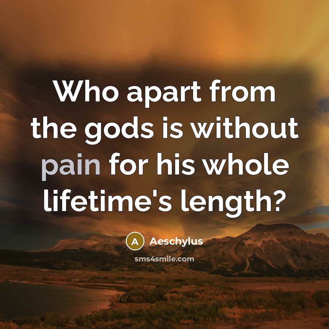 “Who apart from the gods is without pain for his…” quote by Aeschylus