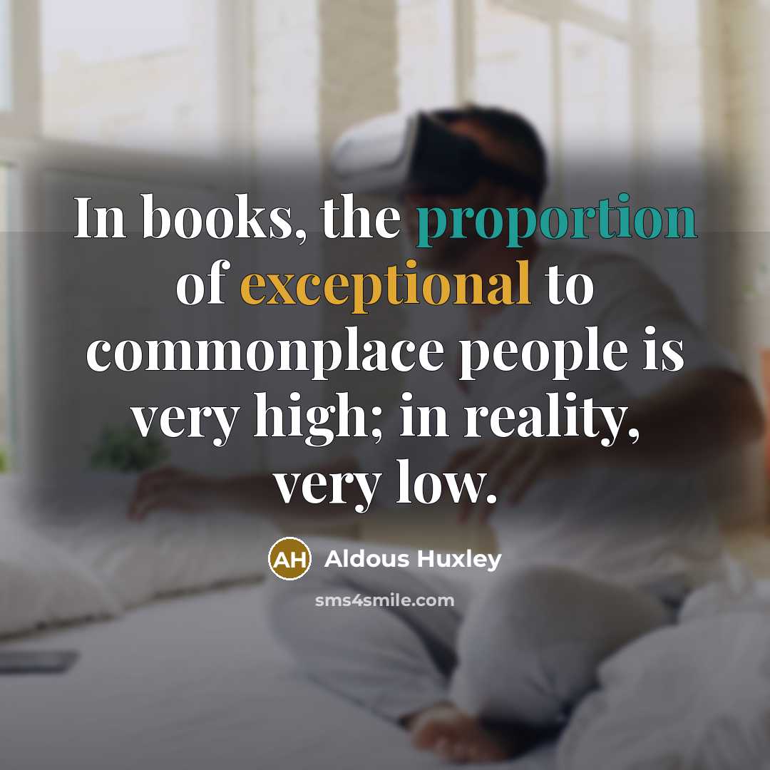 “In books, the proportion of exceptional to commonplace people is…” quote by Aldous Huxley