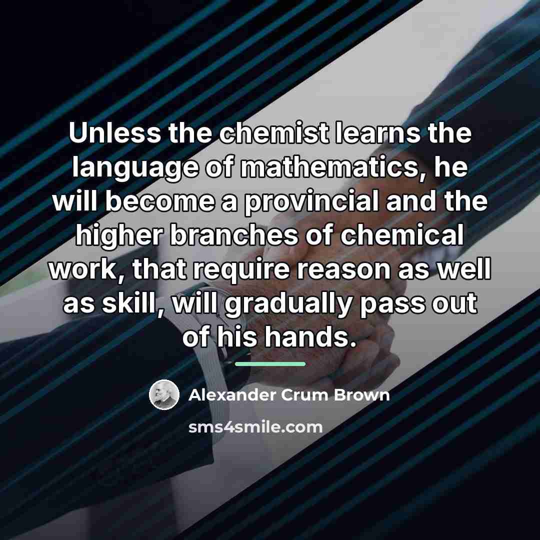 “Unless the chemist learns the language of mathematics, he will…” quote by Alexander Crum Brown