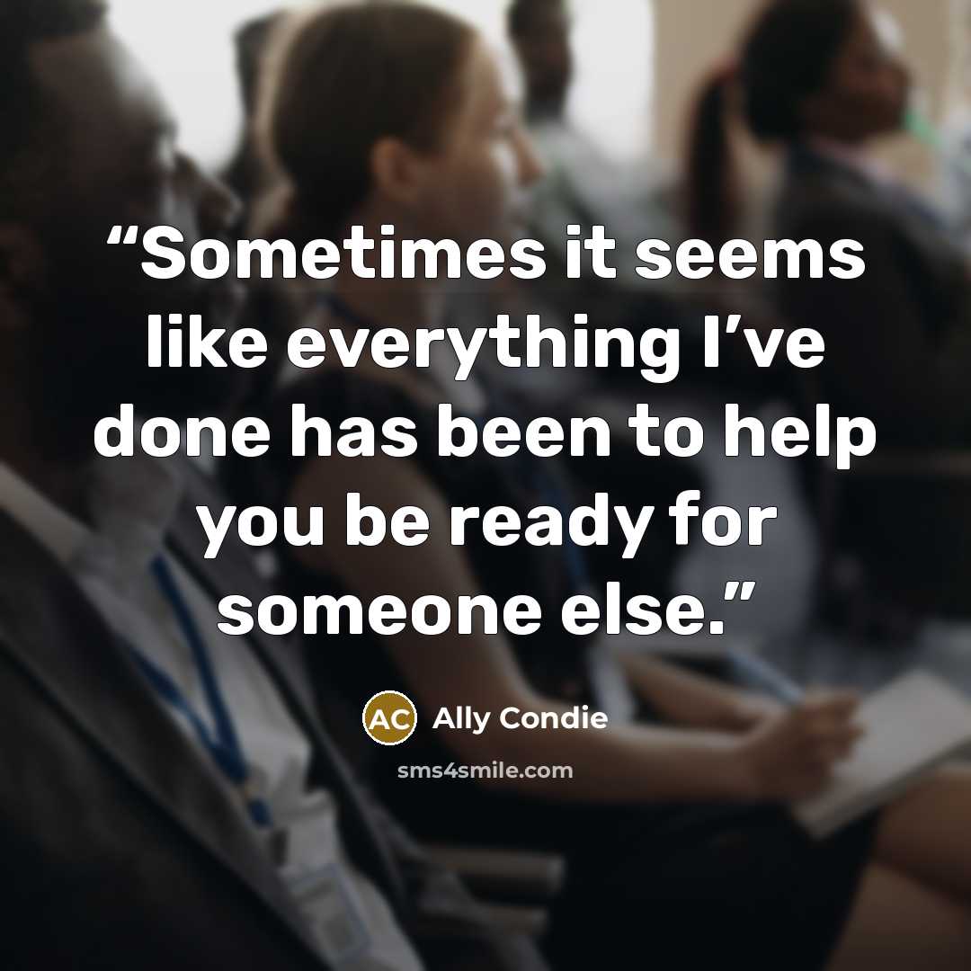 “Sometimes it seems like everything I’ve done has been to help you be ready for someone else.” quote by Ally Condie