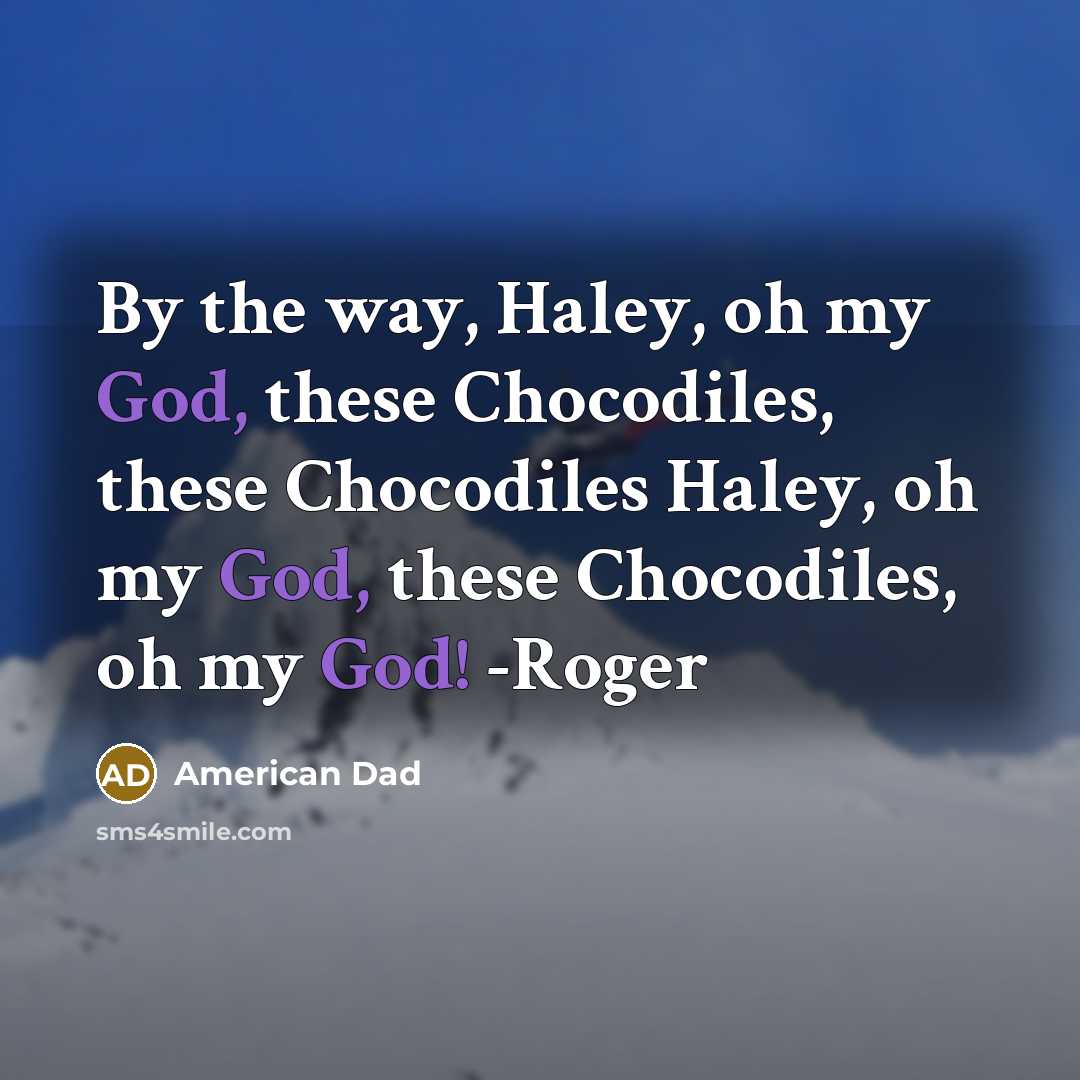 “By the way, Haley, oh my God, these Chocodiles, these Chocodiles Haley, oh my God, these Chocodiles, oh my God! -Roger” quote by American Dad