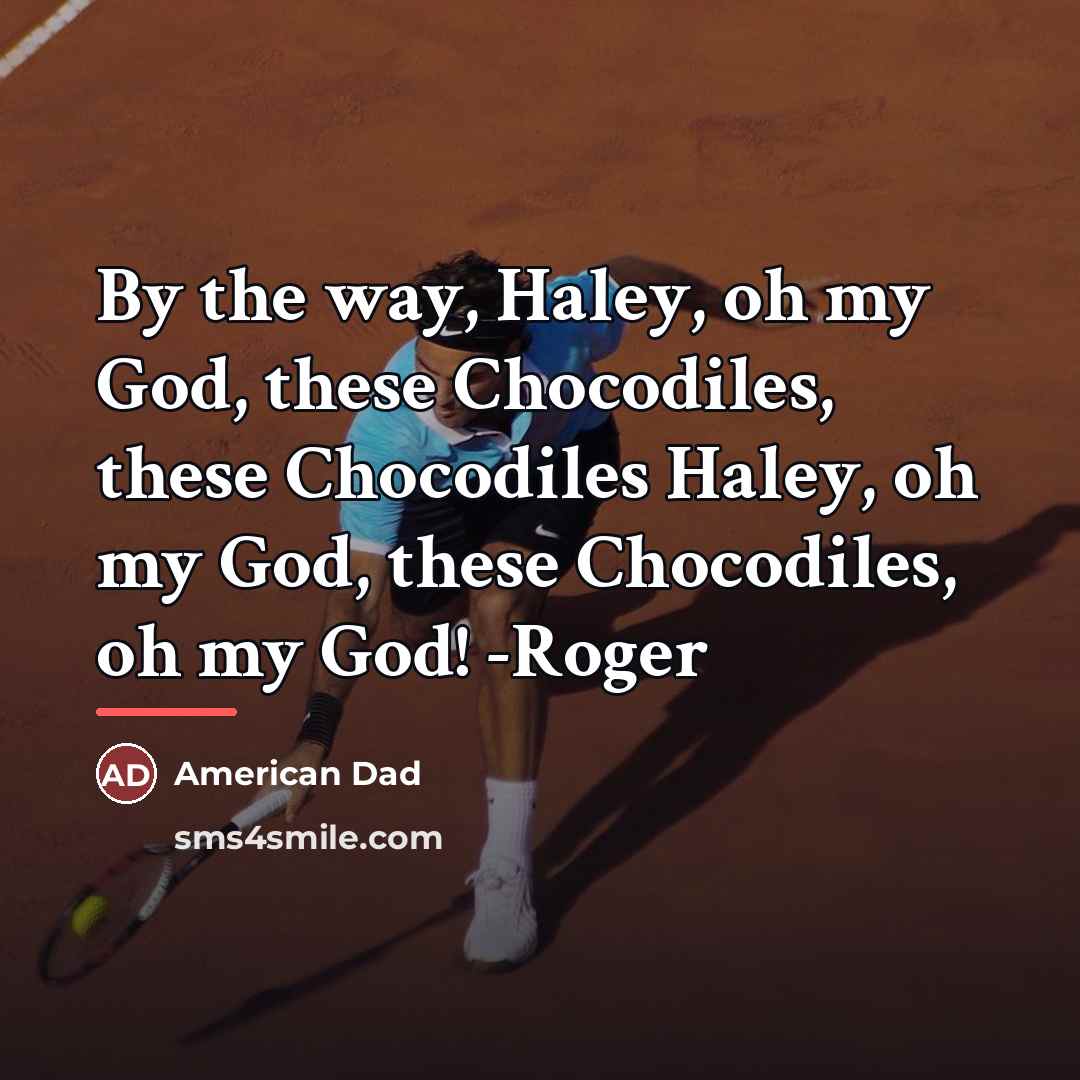 “By the way, Haley, oh my God, these Chocodiles, these…” quote by American Dad
