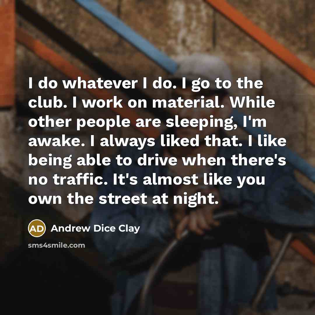 “I do whatever I do. I go to the club.…” quote by Andrew Dice Clay