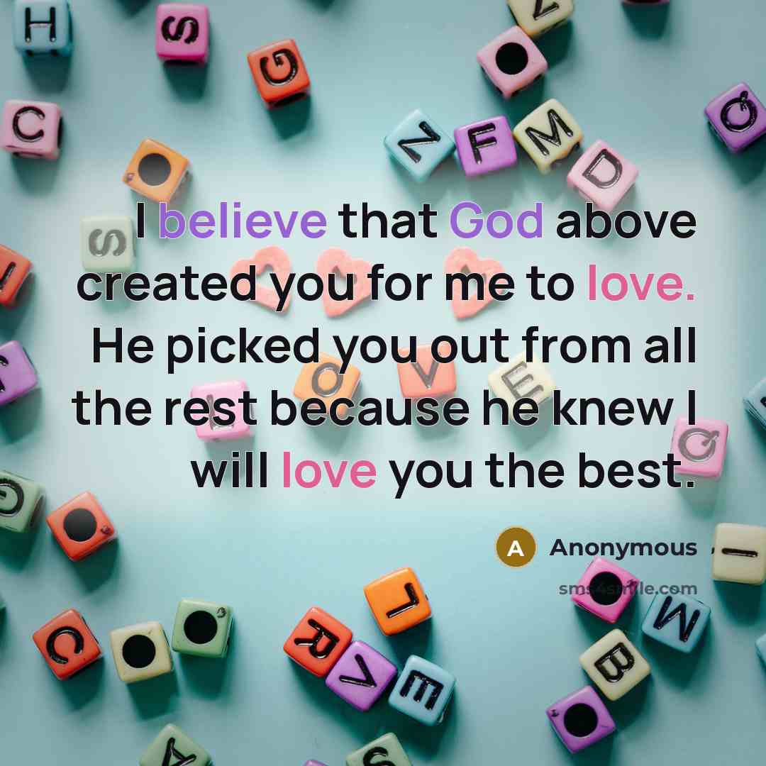 “I believe that God above created you for me to love. He picked you out from all the rest because he knew I will love you the best.” quote by Anonymous