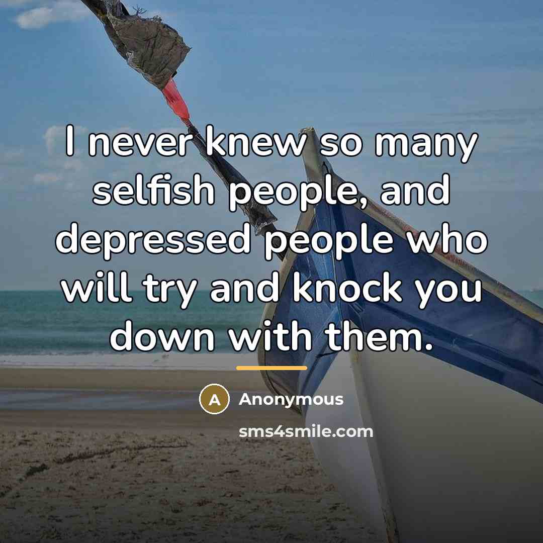 “I never knew so many selfish people, and depressed people…” quote by Anonymous
