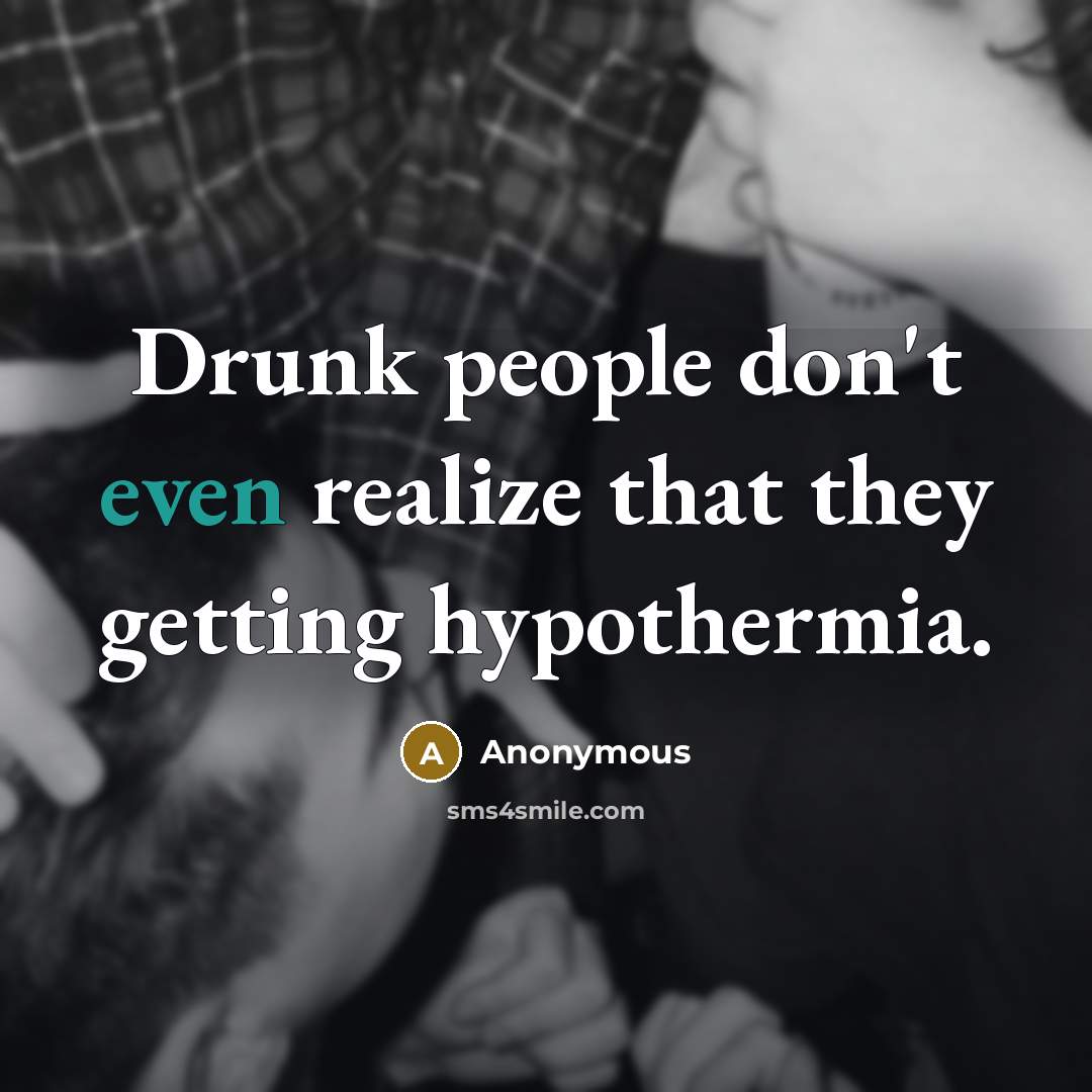 “Drunk people don't even realize that they getting hypothermia.” quote by Anonymous