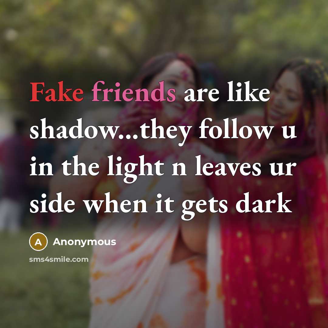 “Fake friends are like shadow...they follow u in the light n leaves ur side when it gets dark” quote by Anonymous