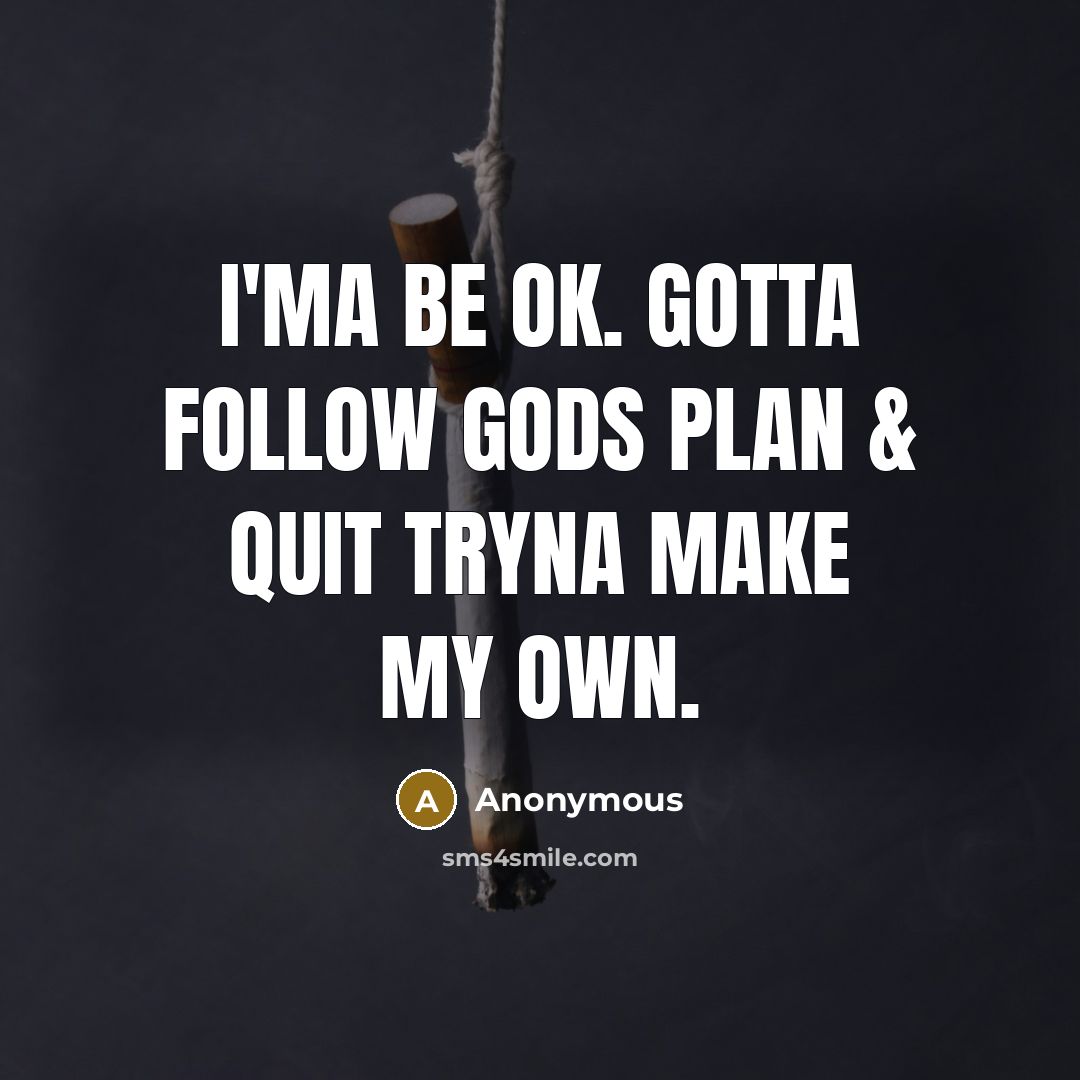“I'ma be ok. Gotta follow Gods plan & quit tryna make my own.” quote by Anonymous