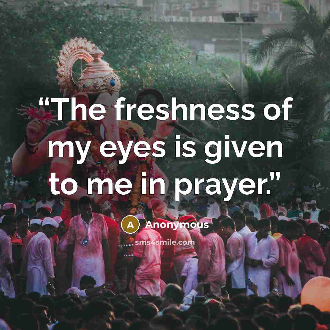 “The freshness of my eyes is given to me in prayer.” quote by Anonymous