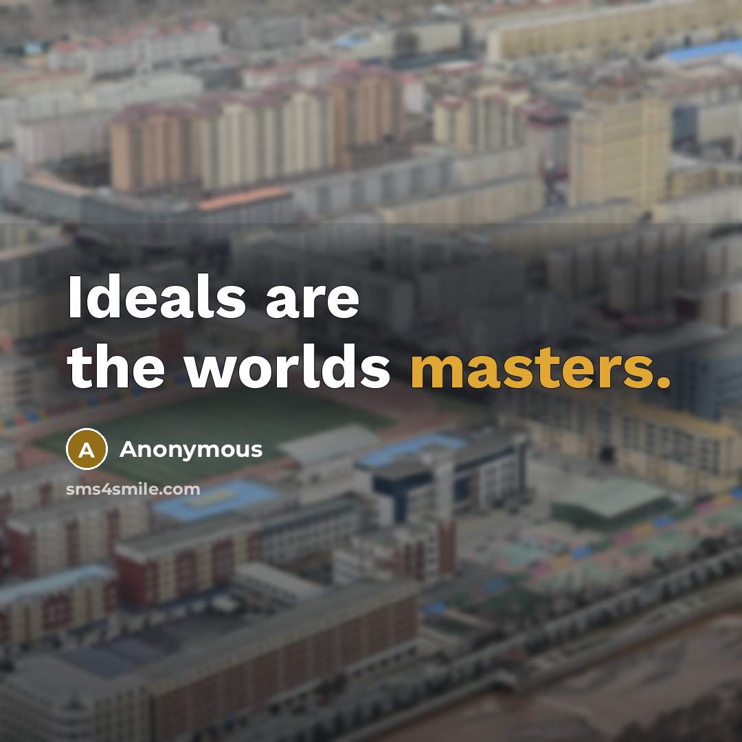 “Ideals are the worlds masters.” quote by Anonymous