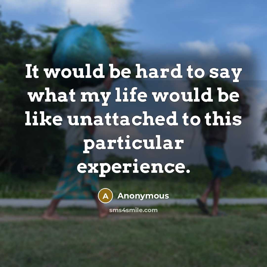 “It would be hard to say what my life would…” quote by Anonymous