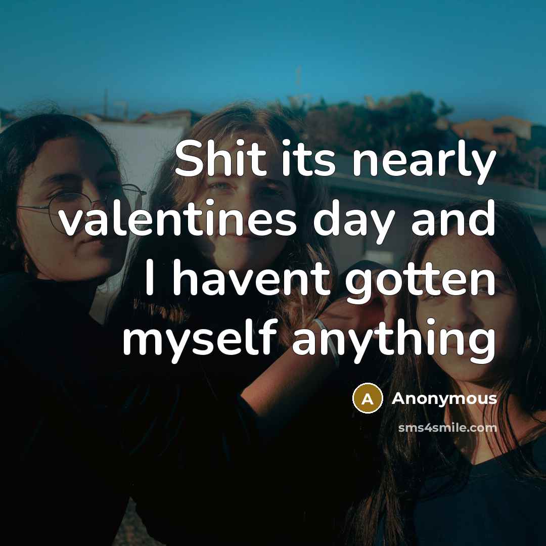 “Shit its nearly valentines day and I havent gotten myself…” quote by Anonymous