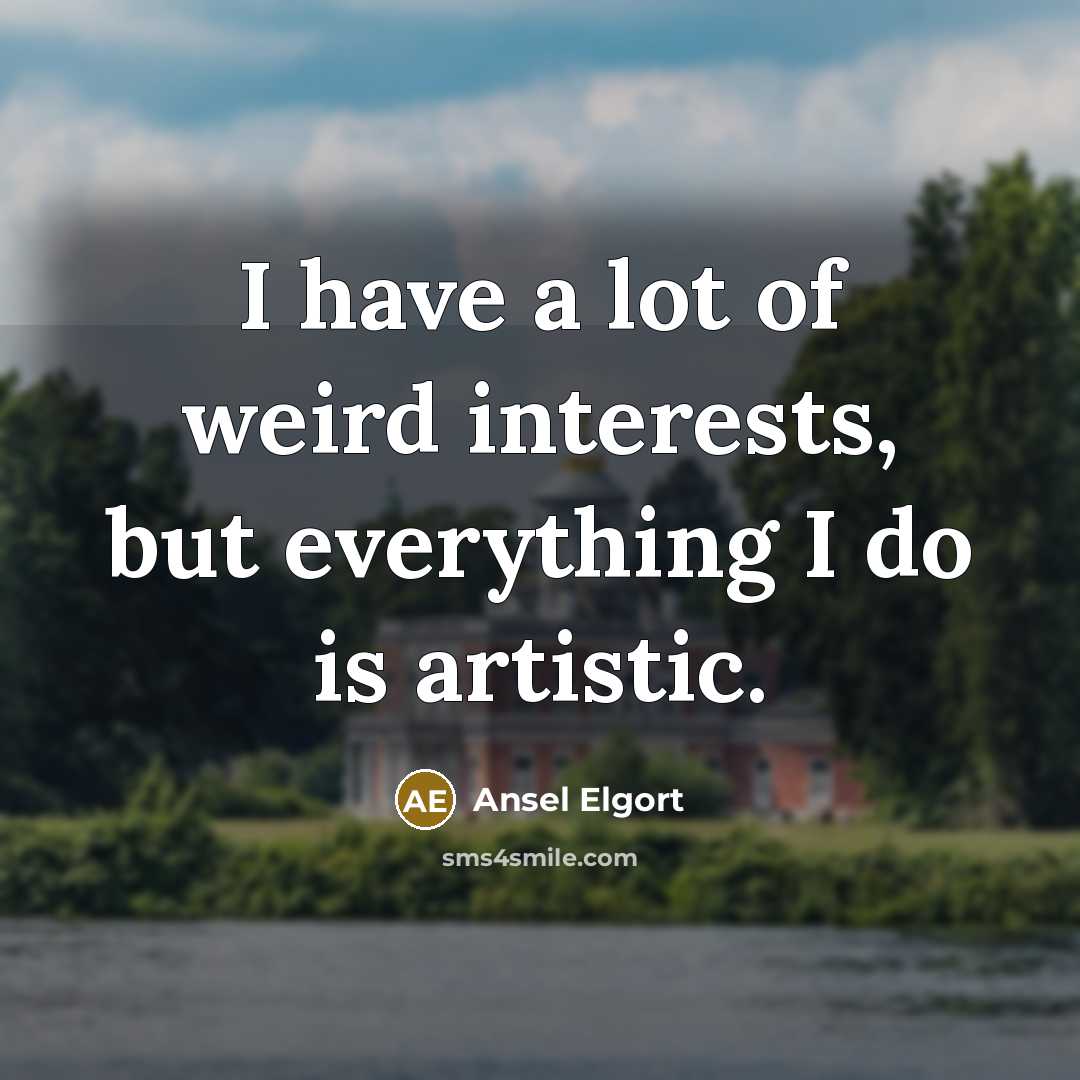 “I have a lot of weird interests, but everything I…” quote by Ansel Elgort