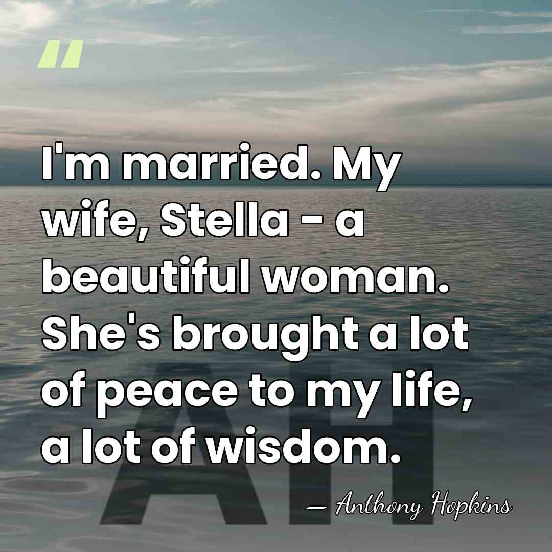 I'm married. My wife, Stella - a beautiful woman. She's brought a&hellip; - Anthony Hopkins