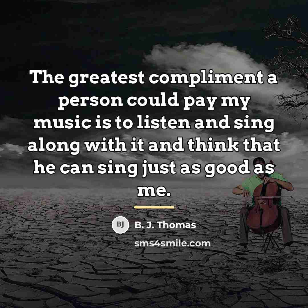 “The greatest compliment a person could pay my music is…” quote by B. J. Thomas