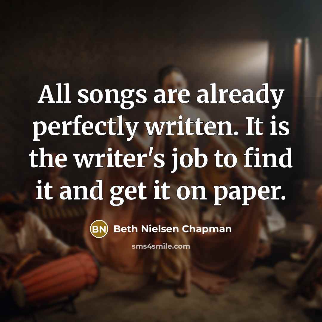 “All songs are already perfectly written. It is the writer's…” quote by Beth Nielsen Chapman