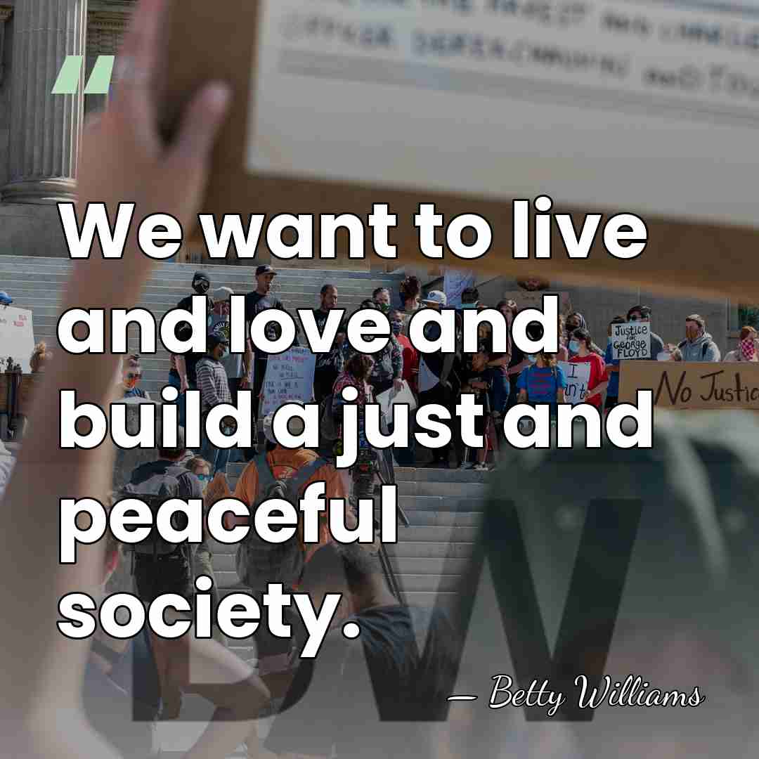 We want to live and love and build a just and peaceful&hellip; - Betty Williams