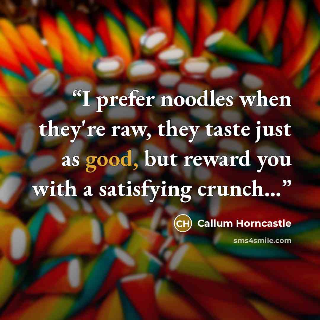 “I prefer noodles when they're raw, they taste just as good, but reward you with a satisfying crunch...” quote by Callum Horncastle