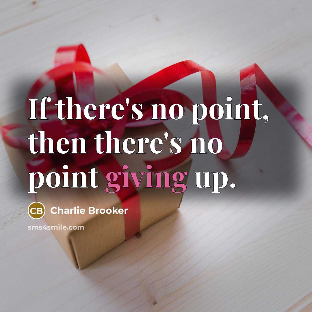 “If there's no point, then there's no point giving up.…” quote by Charlie Brooker